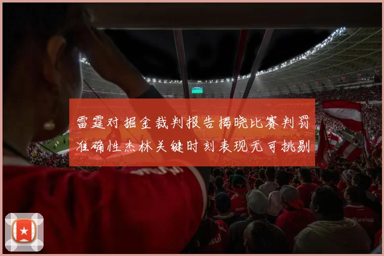 雷霆对掘金裁判报告揭晓比赛判罚准确性杰林关键时刻表现无可挑剔
