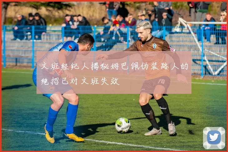 文班经纪人揭秘姆巴佩伪装路人的绝招已对文班失效