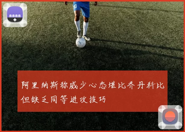 阿里纳斯称威少心态堪比乔丹科比但缺乏同等进攻技巧