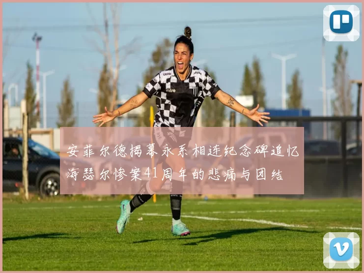 安菲尔德揭幕永系相连纪念碑追忆海瑟尔惨案41周年的悲痛与团结