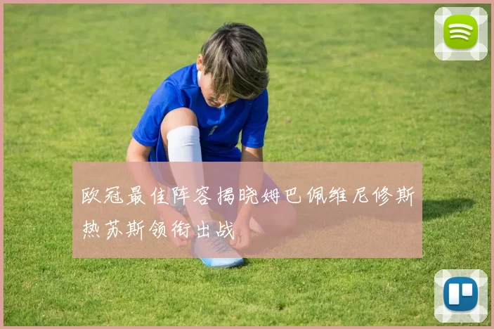 欧冠最佳阵容揭晓姆巴佩维尼修斯热苏斯领衔出战