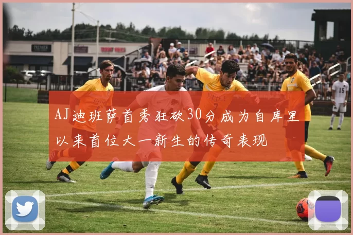 AJ迪班萨首秀狂砍30分成为自库里以来首位大一新生的传奇表现