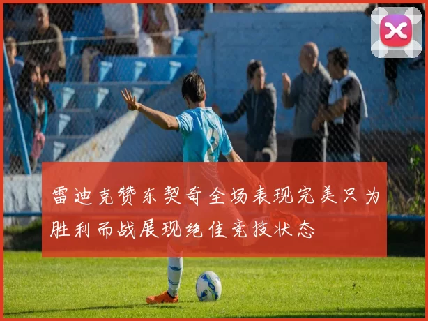 雷迪克赞东契奇全场表现完美只为胜利而战展现绝佳竞技状态