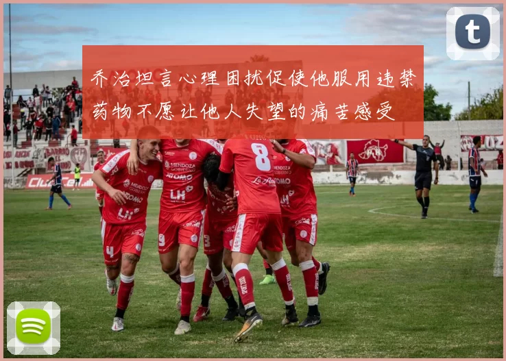 乔治坦言心理困扰促使他服用违禁药物不愿让他人失望的痛苦感受