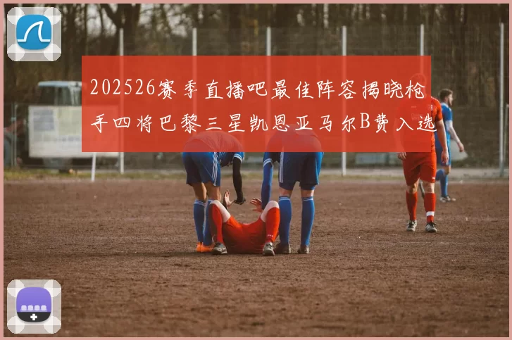 202526赛季直播吧最佳阵容揭晓枪手四将巴黎三星凯恩亚马尔B费入选